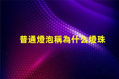 普通燈泡稱為什么燈珠 普通燈泡又稱為什么